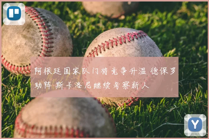 阿根廷国家队门将竞争升温 德保罗助阵 斯卡洛尼继续考察新人