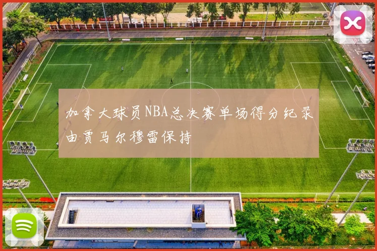 加拿大球员NBA总决赛单场得分纪录由贾马尔穆雷保持