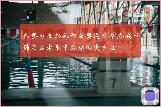 巴黎与洛杉矶两届奥运会举办城市确定后未来申办动向受关注