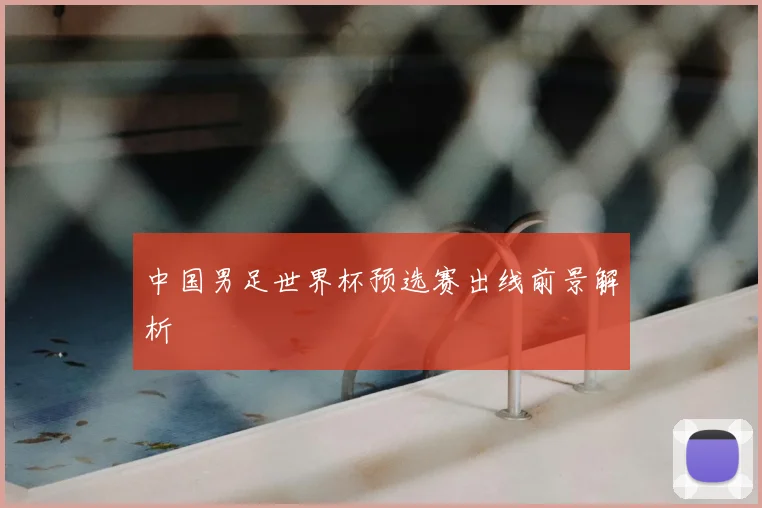 中国男足世界杯预选赛出线前景解析