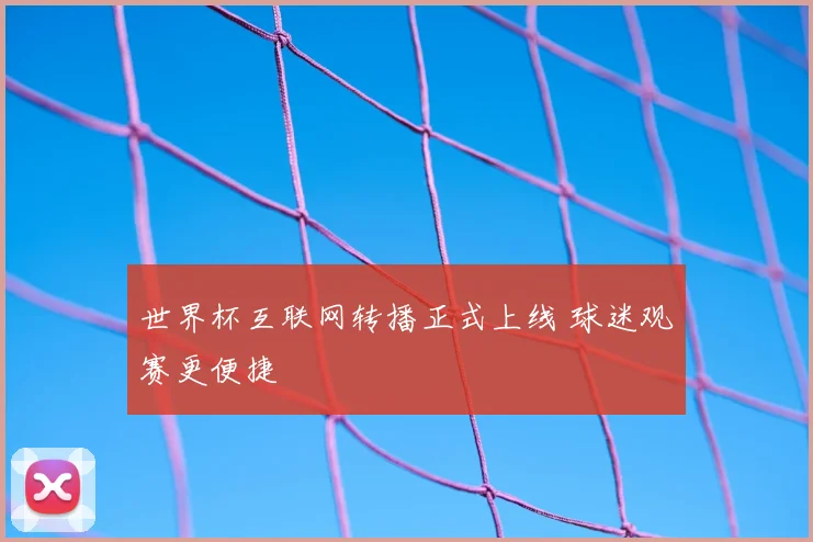 世界杯互联网转播正式上线 球迷观赛更便捷