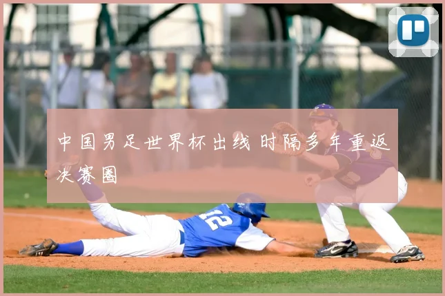 中国男足世界杯出线 时隔多年重返决赛圈