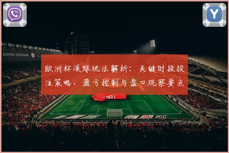 欧洲杯滚球玩法解析：关键时段投注策略、盈亏控制与盘口观察要点
