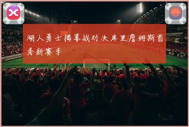 湖人勇士揭幕战对决库里詹姆斯首秀新赛季