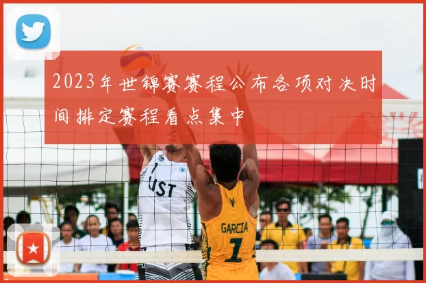 2023年世锦赛赛程公布各项对决时间排定赛程看点集中