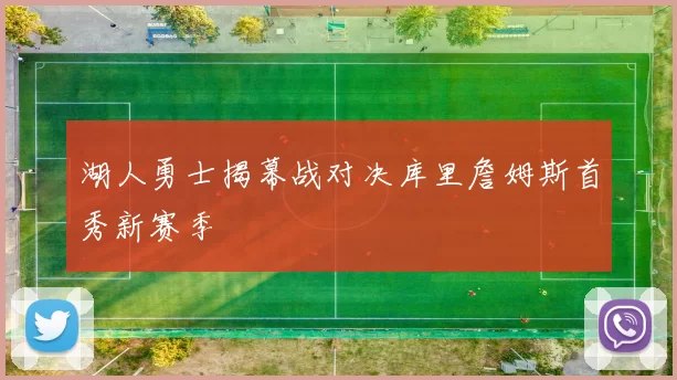 湖人勇士揭幕战对决库里詹姆斯首秀新赛季