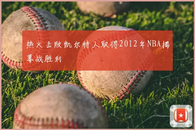 热火击败凯尔特人取得2012年NBA揭幕战胜利