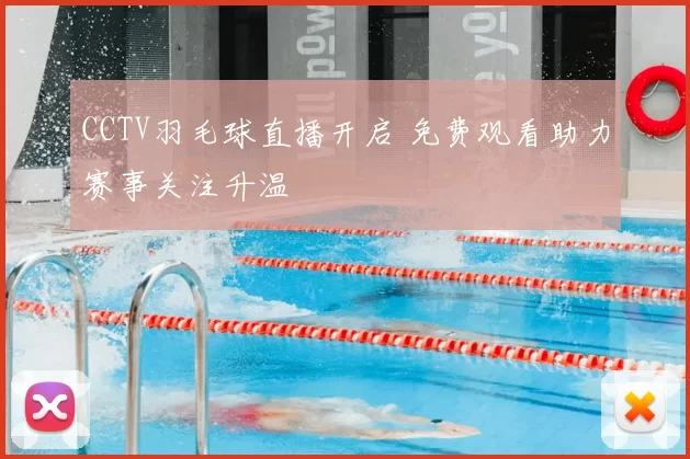 CCTV羽毛球直播开启 免费观看助力赛事关注升温