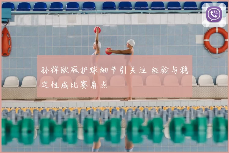 孙祥欧冠护球细节引关注 经验与稳定性成比赛看点