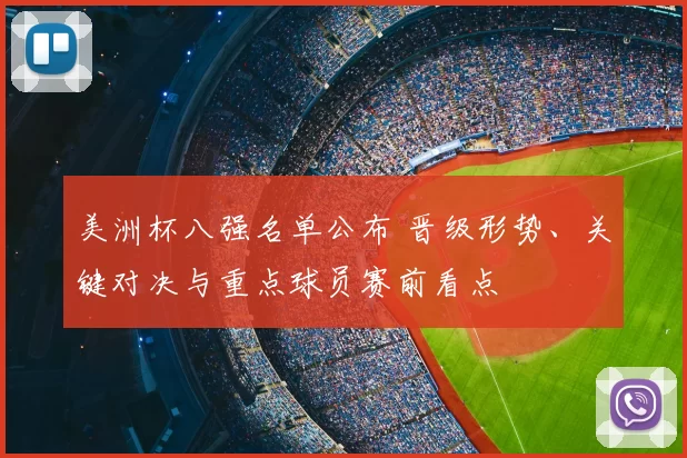 美洲杯八强名单公布 晋级形势、关键对决与重点球员赛前看点