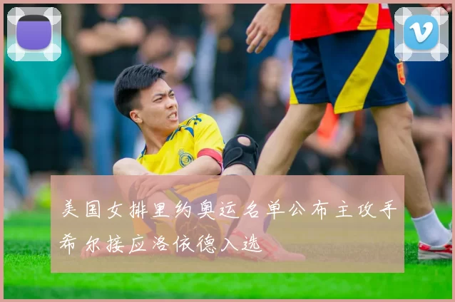美国女排里约奥运名单公布主攻手希尔接应洛依德入选