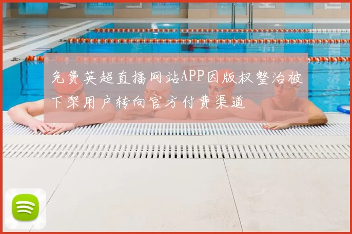 免费英超直播网站APP因版权整治被下架用户转向官方付费渠道