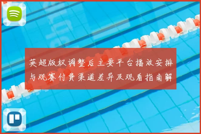 英超版权调整后主要平台播放安排与观赛付费渠道差异及观看指南解读
