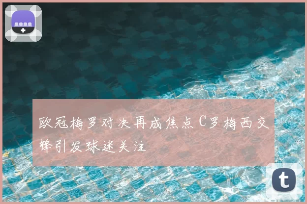 欧冠梅罗对决再成焦点 C罗梅西交锋引发球迷关注