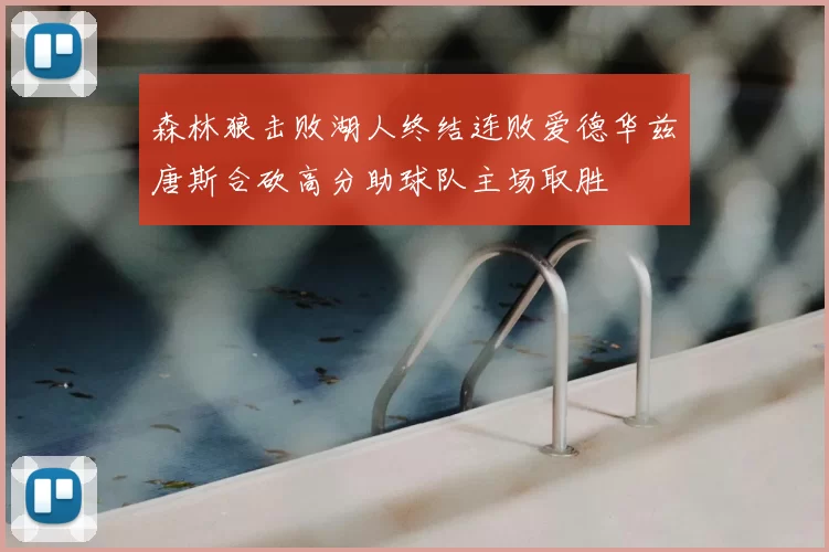 森林狼击败湖人终结连败爱德华兹唐斯合砍高分助球队主场取胜