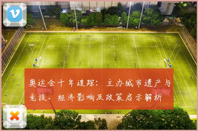奥运会十年追踪：主办城市遗产与竞技、经济影响及政策启示解析