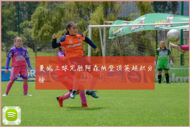 曼城三球完胜阿森纳登顶英超积分榜