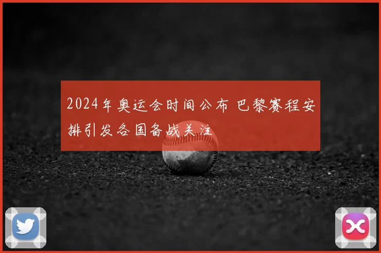 2024年奥运会时间公布 巴黎赛程安排引发各国备战关注