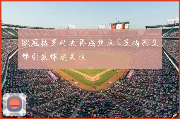 欧冠梅罗对决再成焦点 C罗梅西交锋引发球迷关注