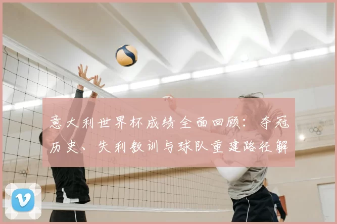 意大利世界杯成绩全面回顾：夺冠历史、失利教训与球队重建路径解析
