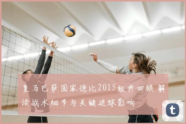 皇马巴萨国家德比2015经典回顾 解读战术细节与关键进球影响