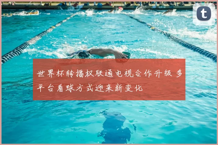 世界杯转播权联通电视合作升级 多平台看球方式迎来新变化