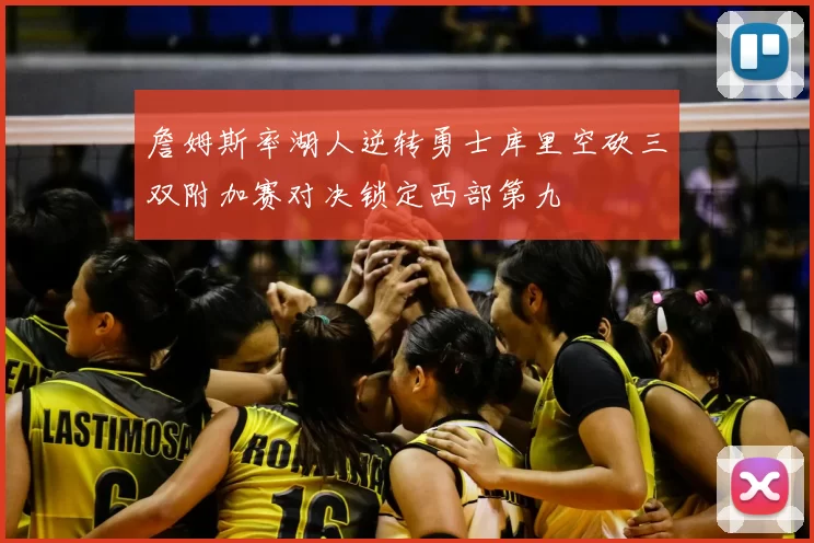 詹姆斯率湖人逆转勇士库里空砍三双附加赛对决锁定西部第九