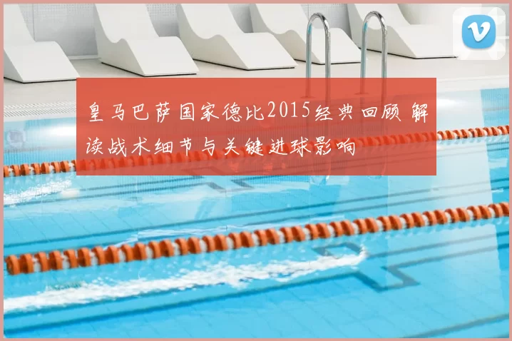 皇马巴萨国家德比2015经典回顾 解读战术细节与关键进球影响