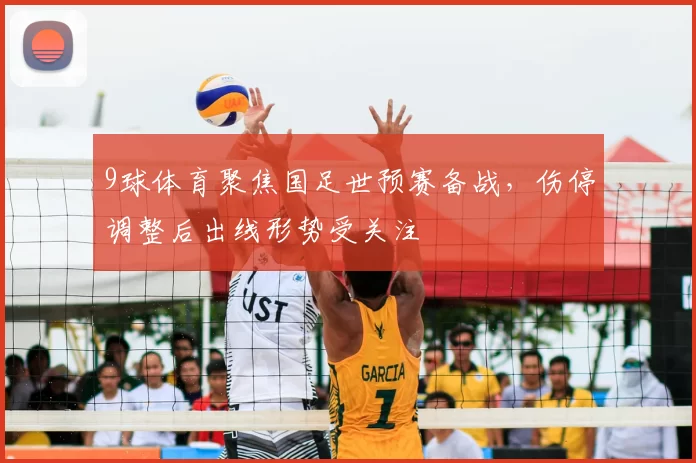 9球体育聚焦国足世预赛备战，伤停调整后出线形势受关注