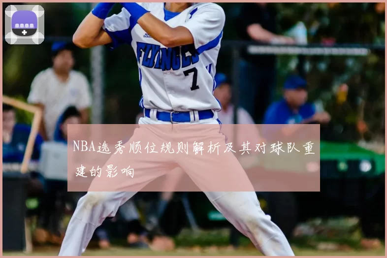 NBA选秀顺位规则解析及其对球队重建的影响