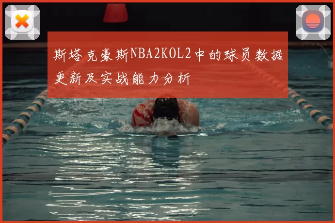 斯塔克豪斯NBA2KOL2中的球员数据更新及实战能力分析