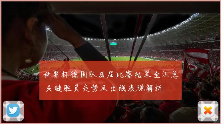 世界杯德国队历届比赛结果全汇总 关键胜负走势及出线表现解析